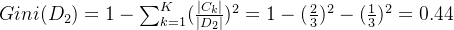 Gini(D_2) = 1 - \sum_{k=1}^{K}(\frac{|C_k|}{|D_2|})^2=1 -(\frac{2}{3})^2-(\frac{1}{3})^2=0.44