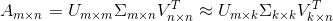 A_{m\times n}=U_{m\times m}\Sigma_{m\times n} V_{n\times n}^{T}\approx U_{m\times k}\Sigma_{k\times k} V_{k\times n}^{T}