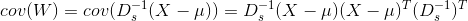 cov(W)=cov(D_{s}^{-1}(X-\mu ))=D_{s}^{-1}(X-\mu )(X-\mu )^{T}(D_{s}^{-1})^{T}