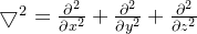 \bigtriangledown ^{2}=\frac{\partial ^{2}}{\partial x^{2}}+\frac{\partial ^{2}}{\partial y^{2}}+\frac{\partial ^{2}}{\partial z^{2}}