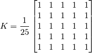 K =  \frac{1}{25} \begin{bmatrix} 1 & 1 & 1 & 1 & 1  \\ 1 & 1 & 1 & 1 & 1 \\ 1 & 1 & 1 & 1 & 1 \\ 1 & 1 & 1 & 1 & 1 \\ 1 & 1 & 1 & 1 & 1 \end{bmatrix}