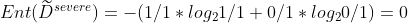 Ent(\widetilde{D}^{severe})=-(1/1*log_21/1+0/1*log_20/1)=0