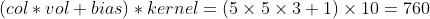 (col * vol+bias)*kernel = (5\times 5\times 3 + 1)\times 10 =760