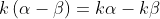 k\left ( \alpha -\beta \right )= k\alpha -k\beta