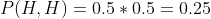 P(H,H) = 0.5*0.5 = 0.25