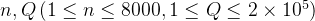 n,Q\left ( 1 \leq n \leq 8000,1 \leq Q \leq 2 \times 10^5 \right )