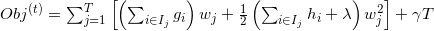 O b j^{(t)}=\sum_{j=1}^{T}\left[\left(\sum_{i \in I_{j}} g_{i}\right) w_{j}+\frac{1}{2}\left(\sum_{i \in I_{j}} h_{i}+\lambda\right) w_{j}^{2}\right]+\gamma T