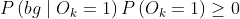 P\left(b g \mid O_{k}=1\right) P\left(O_{k}=1\right) \geq 0