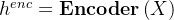 h^{enc} = \mathbf{Encoder}\left ( X \right )