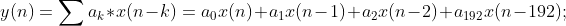 y(n)=\sum a_{k}*x(n-k)=a_{0}x(n)+a_{1}x(n-1)+a_{2}x(n-2)+a_{192}x(n-192);