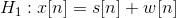 H_1:x[n]=s[n]+w[n]