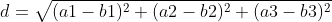 d=\sqrt{(a1-b1)^{2}+(a2-b2)^{2}+(a3-b3)^{2}}