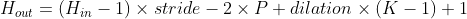 H_{out}=(H_{in}-1)\times stride-2\times P +dilation\times(K-1)+1