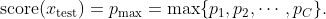 \text{score}(x_\text{test})=p_{\text{max}}=\text{max}\{p_1, p_2, \cdots , p_C\}.