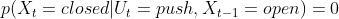 p(X_{t}=closed|U_{t}=push,X_{t-1}=open)=0