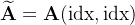 \widetilde{\mathbf{A}}=\mathbf{A}(\mathrm{idx},\mathrm{idx})