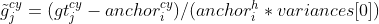 \tilde{g}_{j}^{cy}=(gt_{j}^{cy}-anchor_{i}^{cy})/(anchor_{i}^{h}\ast variances[0])