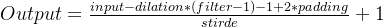 Output=\frac{input-dilation*(filter-1)-1+2*padding}{stirde}+1