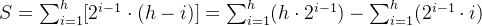 S=\sum_{i=1}^{h}[2^{i-1}\cdot (h-i)]=\sum_{i=1}^{h}(h\cdot 2^{i-1})-\sum_{i=1}^{h}(2^{i-1}\cdot i)