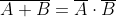 \overline{A+B}=\overline{A}\cdot \overline{B}