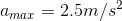 a_{max}= 2.5m/s^{2}