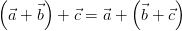 \left ( \vec{a} + \vec{b} \right) + \vec{c} = \vec{a} + \left ( \vec{b} + \vec{c} \right)