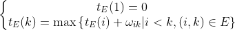 \left\{\begin{matrix} t_{E}(1)=0\\ t_{E}(k)=\max\left \{ t_{E}(i)+\omega _{ik}|i<k,(i,k)\in E \right \} \end{matrix}\right.