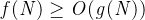 \mathit{f(N)\geq O(g(N))}