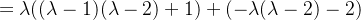 =\lambda((\lambda-1)(\lambda-2)+1)+(-\lambda(\lambda-2)-2)