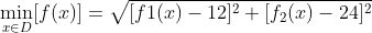 \min_{x\in D}[f(x)]=\sqrt{[f1(x)-12]^2+[f_2(x)-24]^2}