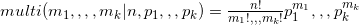 multi(m_{1},,,,m_{k}|n,p_{1},,,p_{k})=\frac{n!}{m_{1}!,,,m_{k}!}p_{1}^{m_{1}},,,p_{k}^{m_{k}}