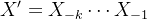 {X}'=X_{-k}\cdots X_{-1}