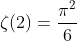 \zeta (2)=\frac{\pi ^{2}}{6}