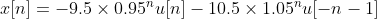 x[n] = -9.5 \times 0.95^n u[n] - 10.5 \times 1.05^n u[-n-1]