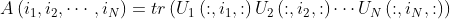 A\left ( i_{1},i_{2},\cdots ,i_{N} \right )=tr\left ( U_{1}\left ( :,i_{1},: \right )U_{2}\left ( :,i_{2},: \right )\cdots U_{N}\left ( :,i_{N},: \right ) \right )