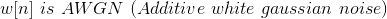 w[n]\ is \ AWGN\ (Additive\ white\ gaussian\ noise)