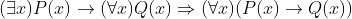 (\exists x)P(x)\rightarrow (\forall x)Q(x)\Rightarrow (\forall x)(P(x)\rightarrow Q(x))