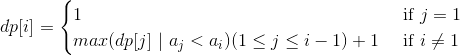 dp[i] = \begin{cases} 1& \text{ if } j= 1\\ max(dp[j]\,\,|\,\,a_{j}<a_{i})(1 \leq j\leq i-1)+1& \text{ if } i\neq 1 \end{cases}