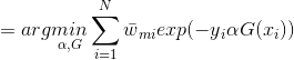 =arg\underset{\alpha ,G}{min}\sum_{i=1}^{N}\bar{w}{_{mi}}exp(-y{_{i}}\alpha G(x{_{i}}))