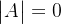 \begin{vmatrix} A \end{vmatrix}=0