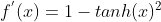 f^{'}(x)=1-tanh(x)^2