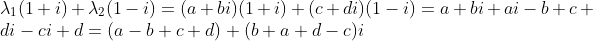 \\ \lambda_1(1+i)+\lambda_2(1-i) = (a+bi)(1+i)+(c+di)(1-i)=a+bi+ai-b+c+di-ci+d=(a-b+c+d)+(b+a+d-c)i