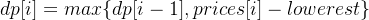 dp[i] = max\{dp[i-1], prices[i] - lowerest\}