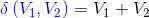 {\color{Blue} \delta \left ( V_{1} ,V_{2}\right )}= V_{1}+V_{2}