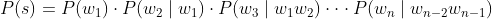 P(s) = P(w_{1})\cdot P(w_{2}\mid w_{1})\cdot P(w_{3}\mid w_{1}w_{2})\cdot \cdot \cdot P(w_{n}\mid w_{n-2}w_{n-1})