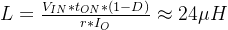 L=\frac{V_{IN}*t_{ON}*(1-D)}{r*I_{O}}\approx 24\mu H