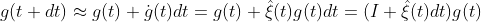 g(t + dt) \approx g(t) + \dot{g}(t)dt = g(t) + \hat \xi (t) g(t)dt = (I + \hat \xi (t)dt )g(t)