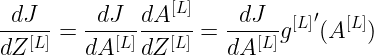 \large \frac{dJ}{dZ^{[L]}}=\frac{dJ}{dA^{[L]}}\frac{dA^{[L]}}{dZ^{[L]}}=\frac{dJ}{dA^{[L]}}{g^{[L]}}'(A^{[L]})