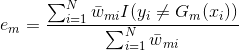 e{_{m}}=\frac{\sum_{i=1}^{N}\bar{w}{_{mi}}I(y{_{i}}\neq G{_{m}}(x{_{i}}))}{\sum_{i=1}^{N}\bar{w}{_{mi}}}