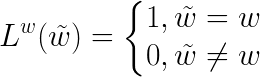 \LARGE L^w(\tilde{w})=\left\{\begin{matrix} 1,\tilde{w}=w \\ 0,\tilde{w}\neq w \end{matrix}\right.